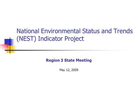 National Environmental Status and Trends (NEST) Indicator Project Region 3 State Meeting May 12, 2009.