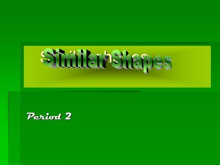 Similar shapes Similar Shapes Period 2.