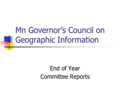 Mn Governors Council on Geographic Information End of Year Committee Reports.
