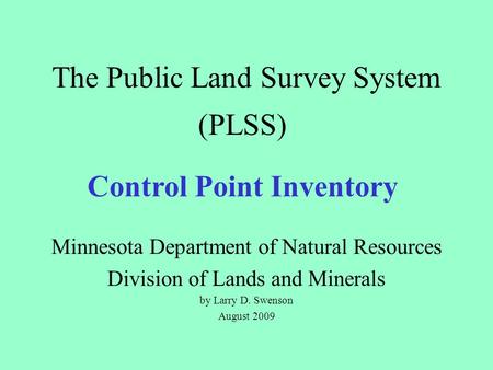 The Public Land Survey System Minnesota Department of Natural Resources Division of Lands and Minerals by Larry D. Swenson August 2009 (PLSS) Control Point.