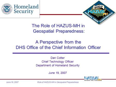 June 19, 2007Role of HAZUS-MH in Geospatial Preparedness The Role of HAZUS-MH in Geospatial Preparedness: A Perspective from the DHS Office of the Chief.