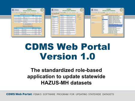 CDMS Web Portal: FEMAS SOFTWARE PROGRAM FOR UPDATING STATEWIDE DATASETS CDMS Web Portal Version 1.0 The standardized role-based application to update statewide.