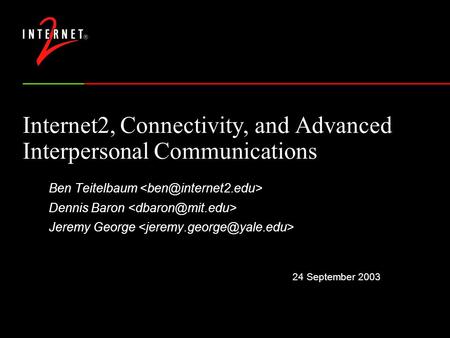 24 September 2003 Internet2, Connectivity, and Advanced Interpersonal Communications Ben Teitelbaum Dennis Baron Jeremy George.