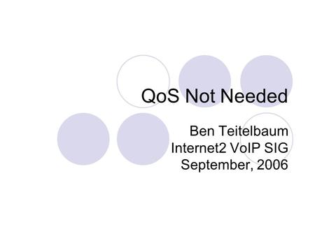 QoS Not Needed Ben Teitelbaum Internet2 VoIP SIG September, 2006.