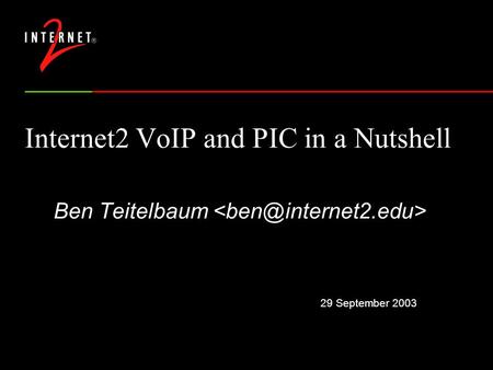 29 September 2003 Internet2 VoIP and PIC in a Nutshell Ben Teitelbaum.