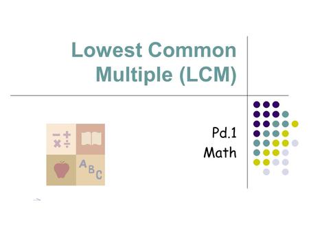 Lowest Common Multiple (LCM) Pd.1 Math. Definition Numbers multiplied by factors.