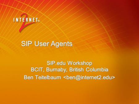SIP User Agents SIP.edu Workshop BCIT, Burnaby, British Columbia Ben Teitelbaum SIP.edu Workshop BCIT, Burnaby, British Columbia Ben Teitelbaum.