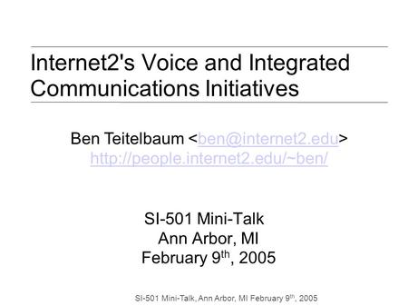 SI-501 Mini-Talk, Ann Arbor, MI February 9 th, 2005 Internet2's Voice and Integrated Communications Initiatives SI-501 Mini-Talk Ann Arbor, MI February.