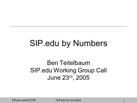 1 SIP.edu call 6/23/05SIP.edu by Numbers Ben Teitelbaum SIP.edu Working Group Call June 23 rd, 2005.