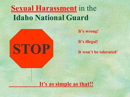 1 Sexual Harassment in the Idaho National Guard Its wrong! Its illegal! It wont be tolerated! Its as simple as that!! STOP.
