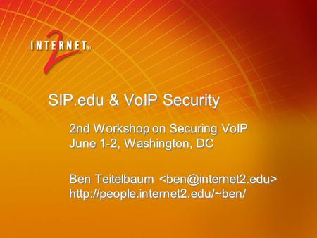 SIP.edu & VoIP Security 2nd Workshop on Securing VoIP June 1-2, Washington, DC Ben Teitelbaum  2nd Workshop on Securing.