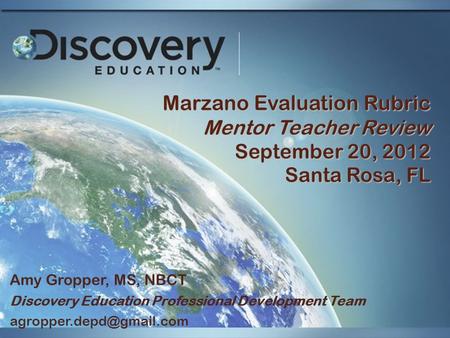 Marzano Evaluation Rubric Mentor Teacher Review September 20, 2012 Santa Rosa, FL Amy Gropper, MS, NBCT Discovery Education Professional Development Team.