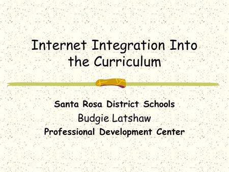 Internet Integration Into the Curriculum Santa Rosa District Schools Budgie Latshaw Professional Development Center.