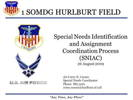 Any Time, Any Place 1 SOMDG HURLBURT FIELD Special Needs Identification and Assignment Coordination Process (SNIAC) 26 August 2009 1Lt Corey D. Carnes.