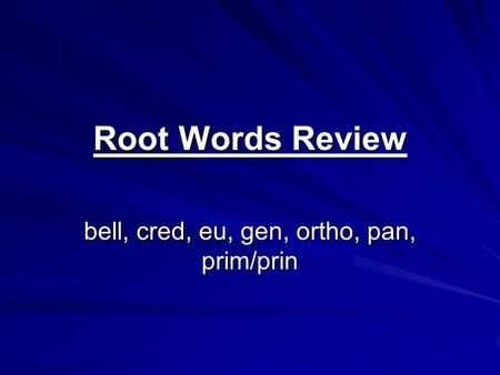 Root Words Review bell, cred, eu, gen, ortho, pan, prim/prin.