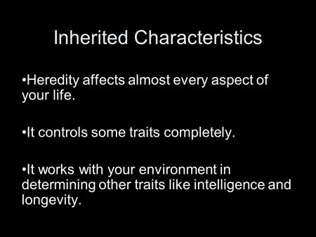 Inherited Characteristics Heredity affects almost every aspect of your life. It controls some traits completely. It works with your environment in determining.