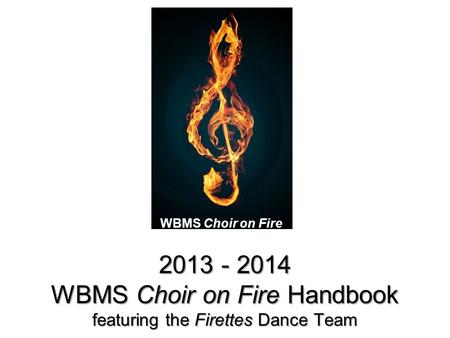 WBMS Choir on Fire 2013 - 2014 WBMS Choir on Fire Handbook featuring the Firettes Dance Team.