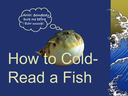 How to Cold-Read a Fish I’ve included some notes on points not covered in the text. I purposefully haven’t ID’ed the fishes on the slides since part of.