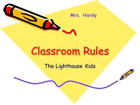 Classroom Rules The Lighthouse Kids Mrs. Hardy Expectations for the year Why do you come to school? (Possible Answers: To read, learn, to learn math,