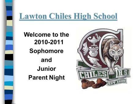 Lawton Chiles High School Welcome to the 2010-2011 Sophomore and Junior Parent Night.