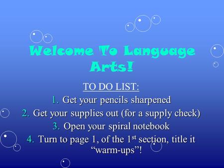Welcome To Language Arts! TO DO LIST: 1.Get your pencils sharpened 2.Get your supplies out (for a supply check) 3.Open your spiral notebook 4.Turn to page.