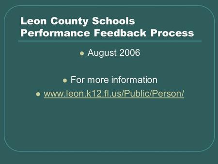 Leon County Schools Performance Feedback Process August 2006 For more information www.leon.k12.fl.us/Public/Person/