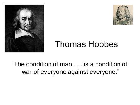 Thomas Hobbes The condition of man . . . is a condition of war of everyone against everyone.”