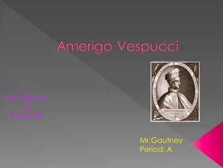 Amerigo Vespucci By: Tlarissa & Deveney Mr.Gautney Period: A.