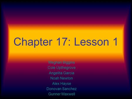 Chapter 17: Lesson 1 Meghan Biggins Cole Upthegrove Angelita Garcia Noah Newton Alex Hayse Donovan Sanchez Gunner Maxwell.