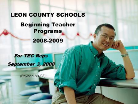 LEON COUNTY SCHOOLS Beginning Teacher Programs 2008-2009 For TEC Reps September 3, 2008 (Revised 8/4/08)