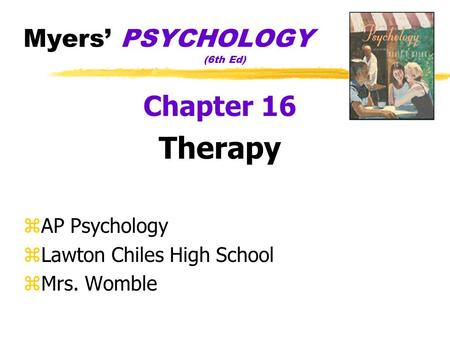 Myers PSYCHOLOGY (6th Ed) Chapter 16 Therapy zAP Psychology zLawton Chiles High School zMrs. Womble.