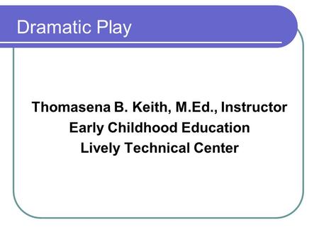 Dramatic Play Thomasena B. Keith, M.Ed., Instructor