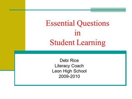 Essential Questions in Student Learning Debi Rice Literacy Coach Leon High School 2009-2010.