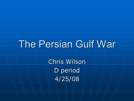 The Persian Gulf War Chris Wilson D period 4/25/08.