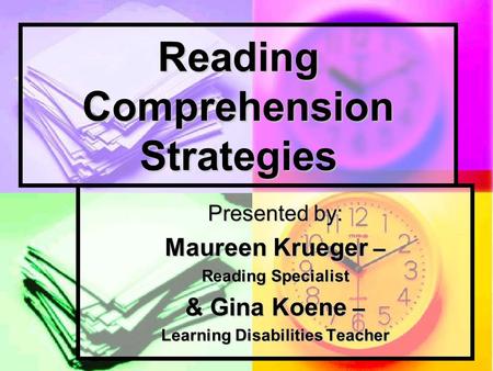 Reading Comprehension Strategies Presented by: Maureen Krueger – Reading Specialist & Gina Koene – Learning Disabilities Teacher.