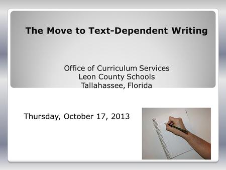 The Move to Text-Dependent Writing Office of Curriculum Services Leon County Schools Tallahassee, Florida Thursday, October 17, 2013.