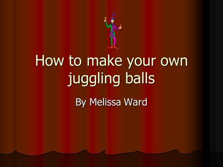 How to make your own juggling balls By Melissa Ward.