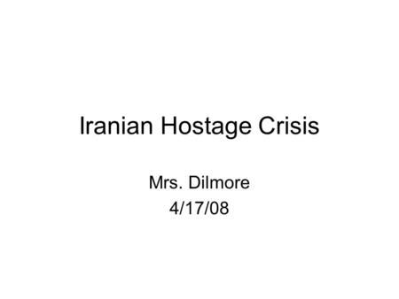 Iranian Hostage Crisis Mrs. Dilmore 4/17/08. In 1979, Iranian students raided the American Embassy taking over 70 hostages. These hostages were held for.