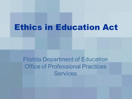 Ethics in Education Act Florida Department of Education Office of Professional Practices Services.