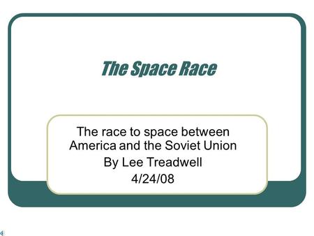 The Space Race The race to space between America and the Soviet Union By Lee Treadwell 4/24/08.
