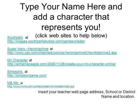 Type Your Name Here and add a character that represents you! (click web sites to help below) Insert your teacher web page address, School or District Name.