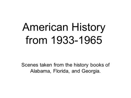 American History from 1933-1965 Scenes taken from the history books of Alabama, Florida, and Georgia.