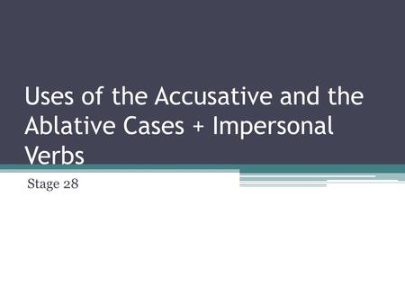 Uses of the Accusative and the Ablative Cases + Impersonal Verbs