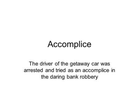 Accomplice The driver of the getaway car was arrested and tried as an accomplice in the daring bank robbery.