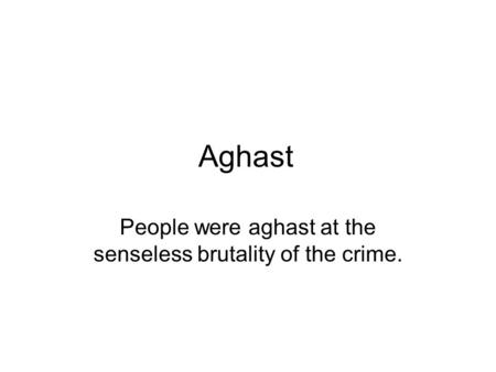 Aghast People were aghast at the senseless brutality of the crime.