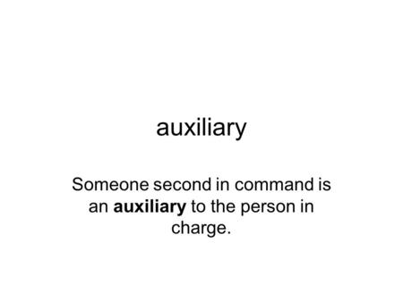Auxiliary Someone second in command is an auxiliary to the person in charge.