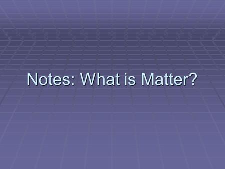 Notes: What is Matter?. Matter– any substance that has _________ and __________.
