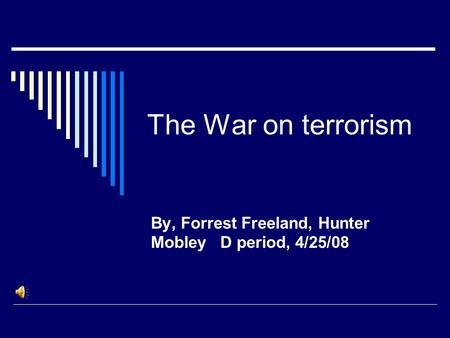 The War on terrorism By, Forrest Freeland, Hunter Mobley D period, 4/25/08.