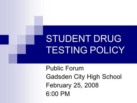 STUDENT DRUG TESTING POLICY Public Forum Gadsden City High School February 25, 2008 6:00 PM.
