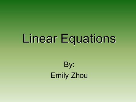 Linear Equations By: Emily Zhou.